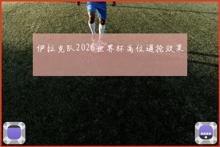 伊拉克队2026世界杯高位逼抢效果