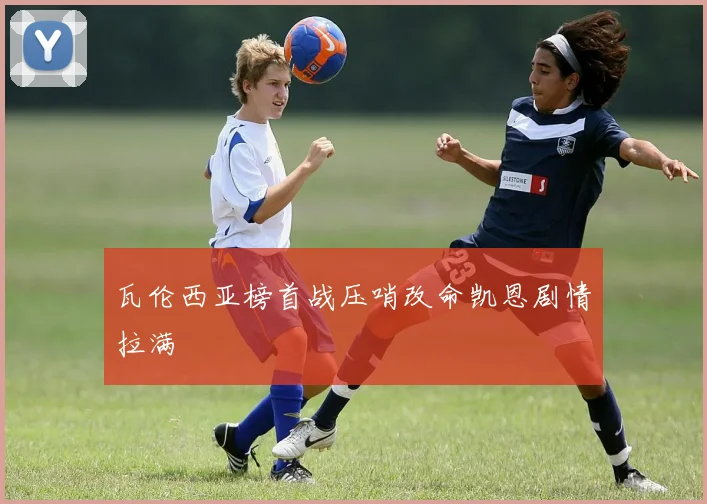瓦伦西亚榜首战压哨改命凯恩剧情拉满
