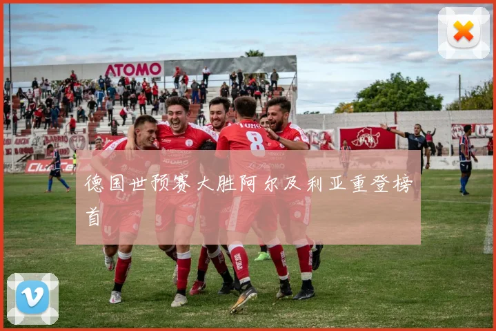 德国世预赛大胜阿尔及利亚重登榜首