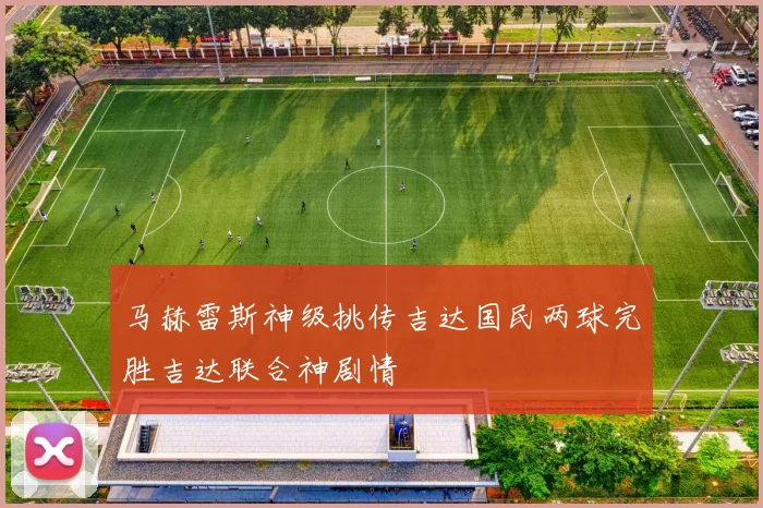 马赫雷斯神级挑传吉达国民两球完胜吉达联合神剧情