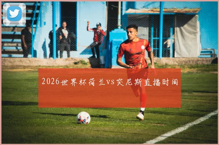 2026世界杯荷兰vs突尼斯直播时间
