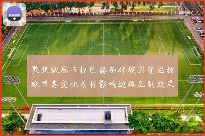聚焦欧冠卡拉巴赫面对埃因霍温控球节奏变化或将影响边路压制效果