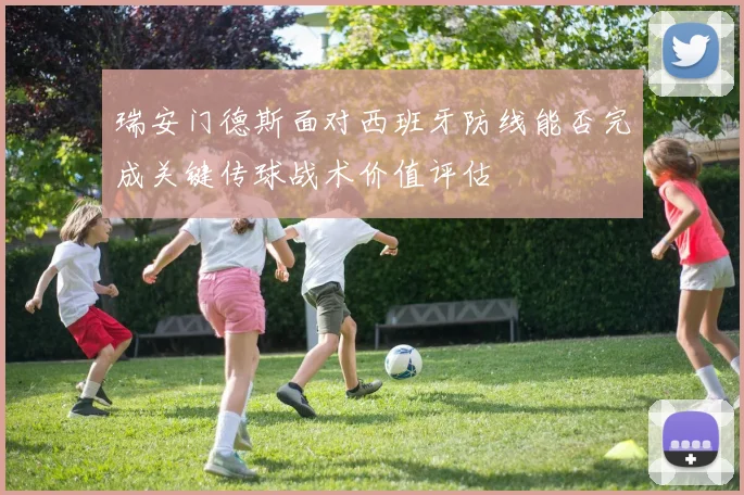 瑞安门德斯面对西班牙防线能否完成关键传球战术价值评估