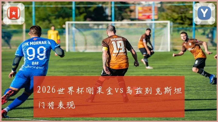 2026世界杯刚果金vs乌兹别克斯坦门将表现