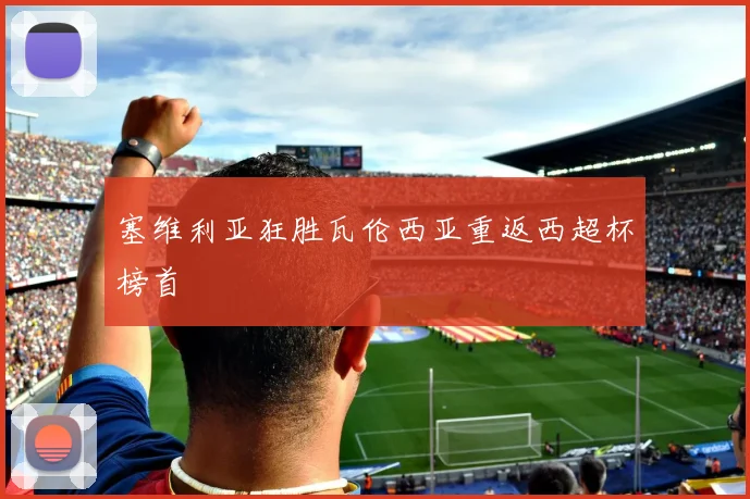 塞维利亚狂胜瓦伦西亚重返西超杯榜首