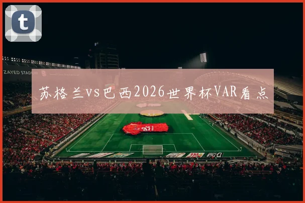 苏格兰vs巴西2026世界杯VAR看点
