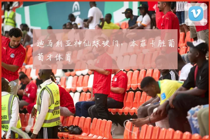 迪马利亚神仙球破门，本菲卡胜葡萄牙体育