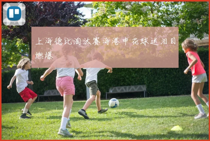 上海德比淘汰赛海港申花球迷泪目燃爆