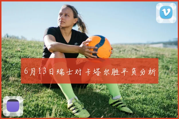6月13日瑞士对卡塔尔胜平负分析