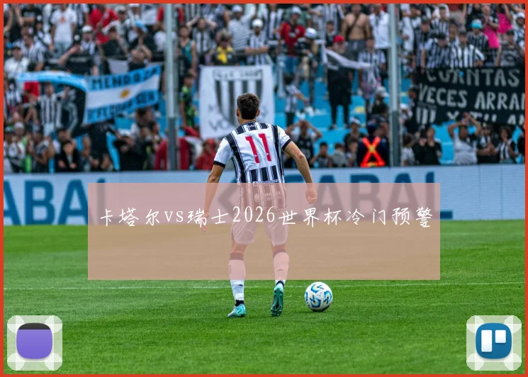 卡塔尔vs瑞士2026世界杯冷门预警