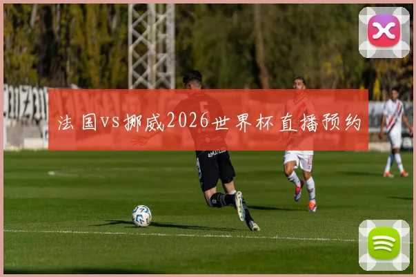 法国vs挪威2026世界杯直播预约
