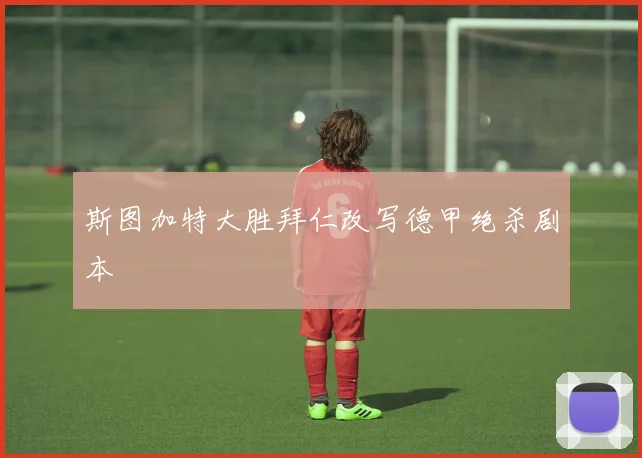 斯图加特大胜拜仁改写德甲绝杀剧本