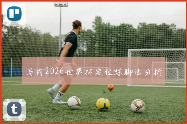 马内2026世界杯定位球脚法分析