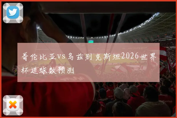 哥伦比亚vs乌兹别克斯坦2026世界杯进球数预测
