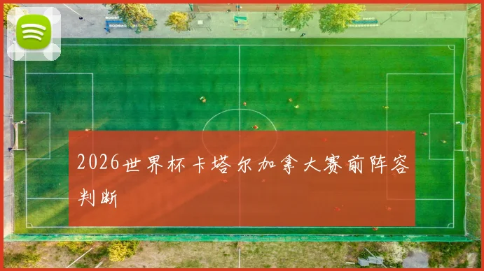 2026世界杯卡塔尔加拿大赛前阵容判断