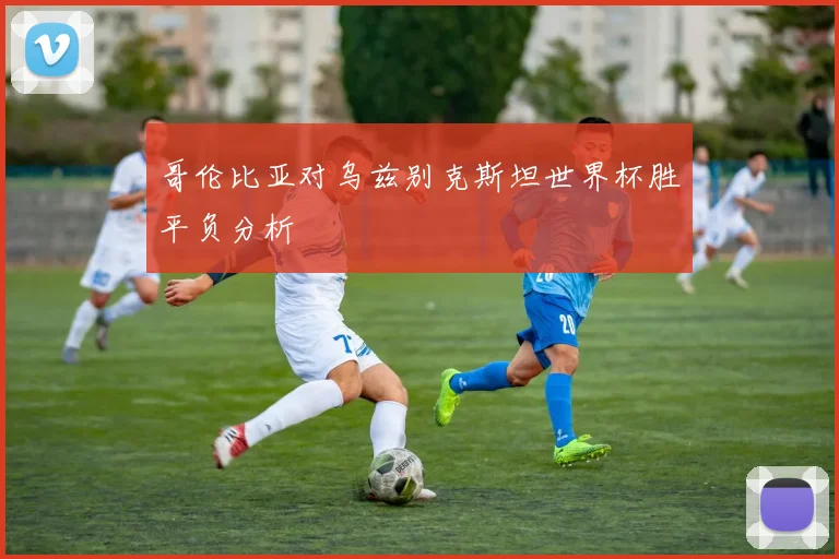 哥伦比亚对乌兹别克斯坦世界杯胜平负分析