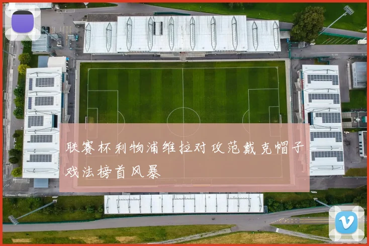 联赛杯利物浦维拉对攻范戴克帽子戏法榜首风暴