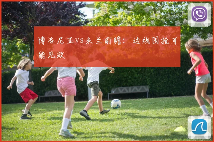 博洛尼亚vs米兰前瞻:边线围抢可能见效