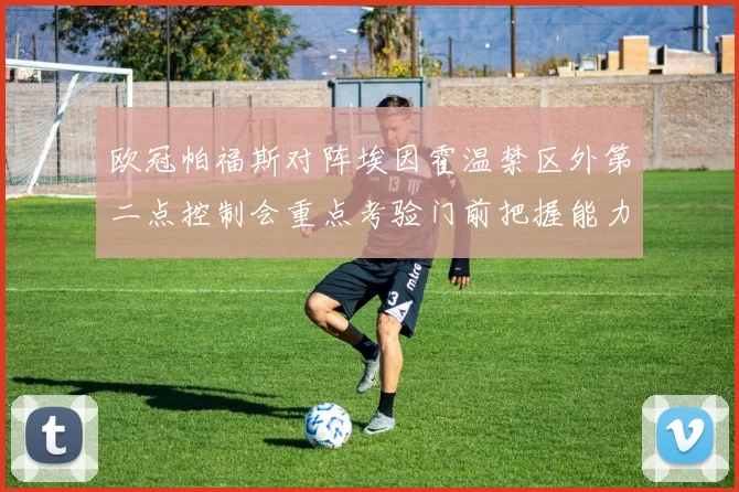 欧冠帕福斯对阵埃因霍温禁区外第二点控制会重点考验门前把握能力