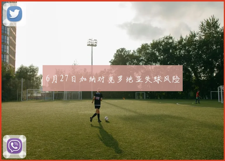 6月27日加纳对克罗地亚失球风险