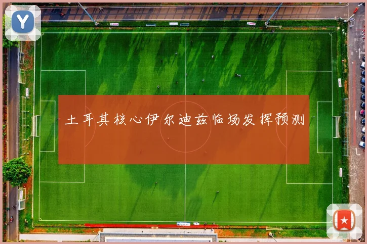 土耳其核心伊尔迪兹临场发挥预测