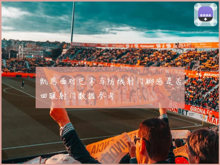 凯恩面对巴拿马防线射门脚感是否回暖射门数据参考