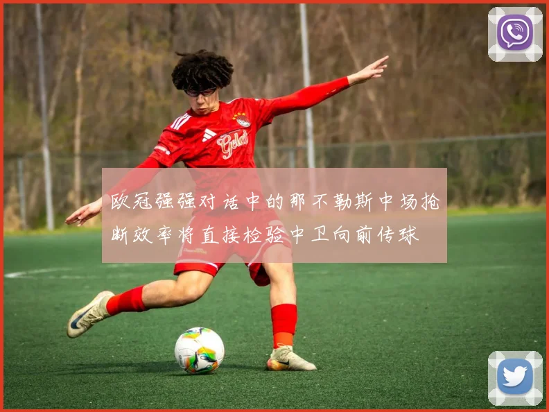 欧冠强强对话中的那不勒斯中场抢断效率将直接检验中卫向前传球