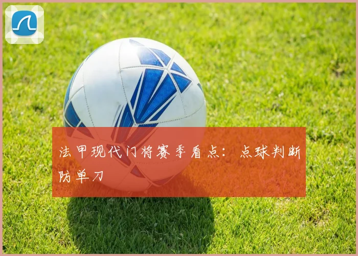 法甲现代门将赛季看点：点球判断防单刀