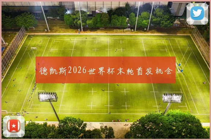 德凯斯2026世界杯末轮首发机会