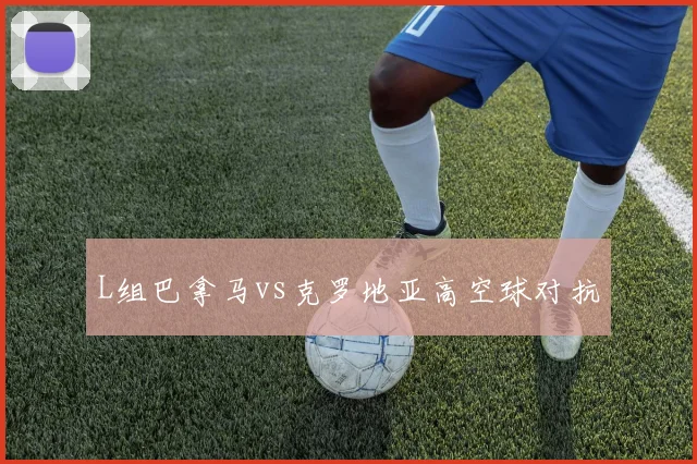 L组巴拿马vs克罗地亚高空球对抗