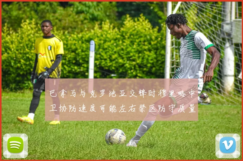 巴拿马与克罗地亚交锋时穆里略中卫协防速度可能左右禁区防守质量