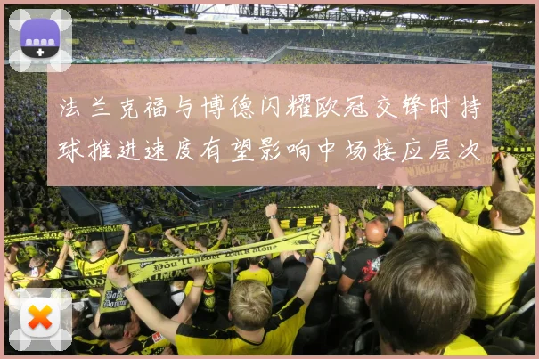 法兰克福与博德闪耀欧冠交锋时持球推进速度有望影响中场接应层次