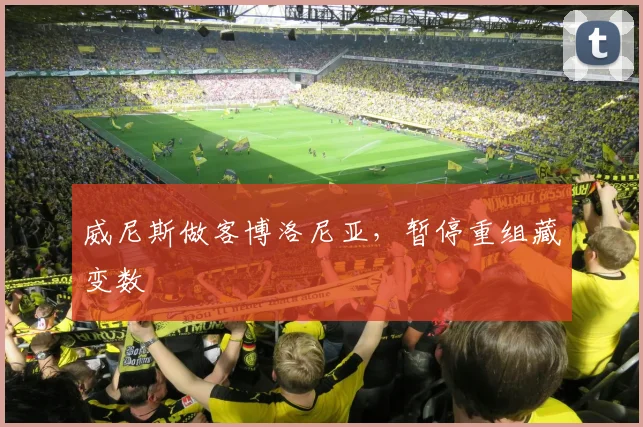 威尼斯做客博洛尼亚，暂停重组藏变数