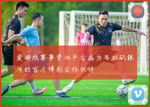爱游戏赛事资讯平台成为洛杉矶银河的官方博彩合作伙伴