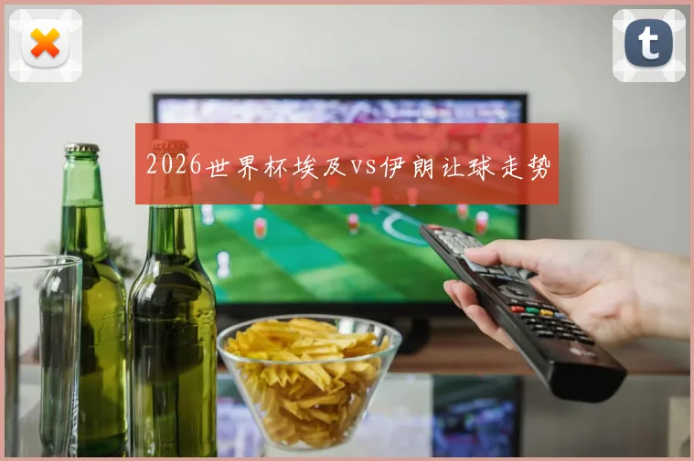 2026世界杯埃及vs伊朗让球走势