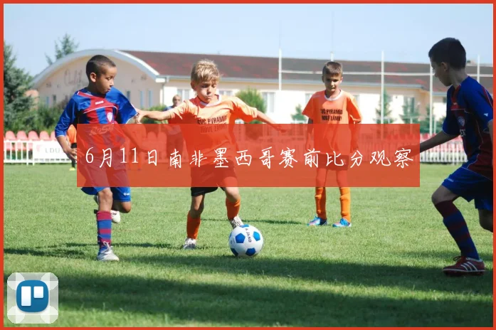 6月11日南非墨西哥赛前比分观察