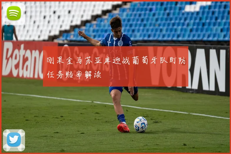 刚果金马苏亚库迎战葡萄牙队盯防任务赔率解读