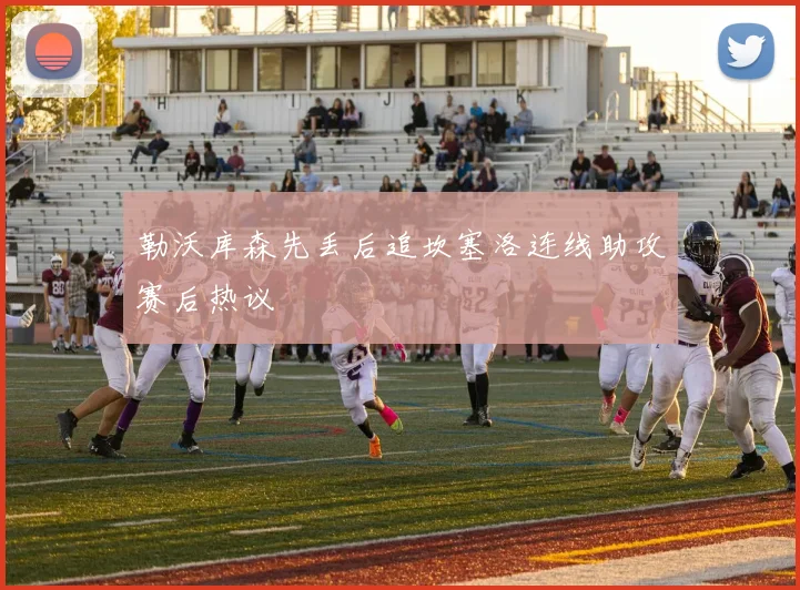 勒沃库森先丢后追坎塞洛连线助攻赛后热议