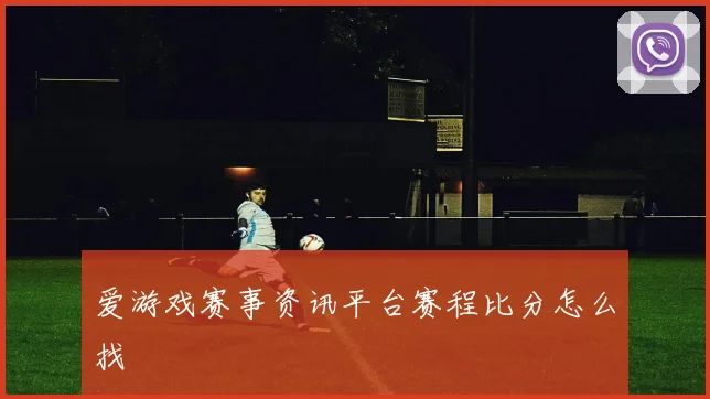 爱游戏赛事资讯平台赛程比分怎么找